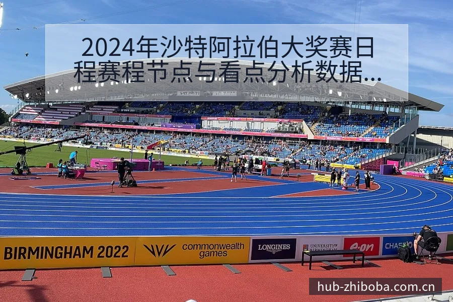 2024年沙特阿拉伯大奖赛日程赛程节点与看点分析数据对比 - 直播吧
